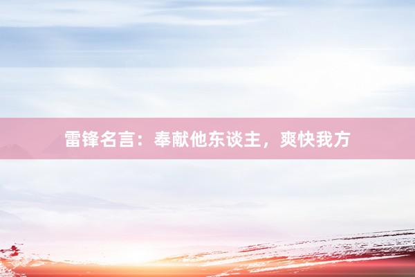 雷锋名言：奉献他东谈主，爽快我方