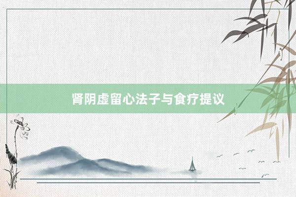 肾阴虚留心法子与食疗提议