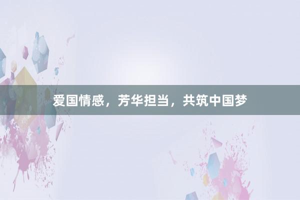 爱国情感，芳华担当，共筑中国梦