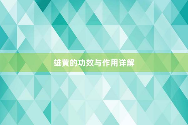雄黄的功效与作用详解