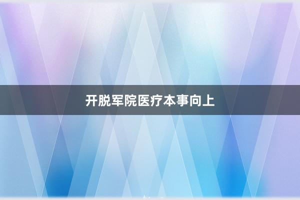 开脱军院医疗本事向上