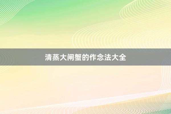 清蒸大闸蟹的作念法大全